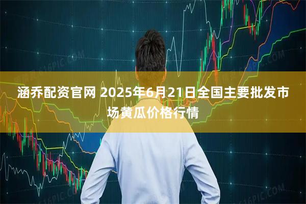 涵乔配资官网 2025年6月21日全国主要批发市场黄瓜价格行情