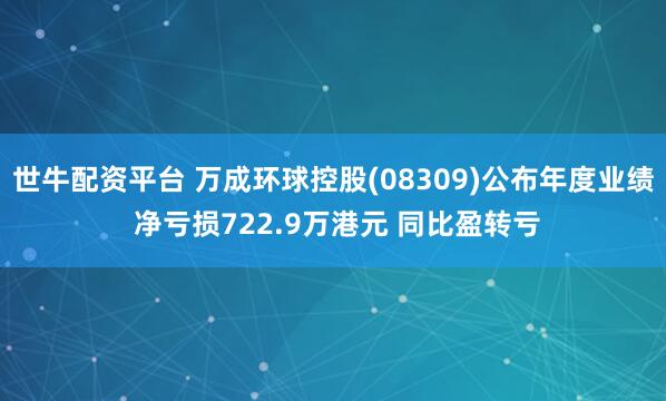 世牛配资平台 万成环球控股(08309)公布年度业绩 净亏损722.9万港元 同比盈转亏