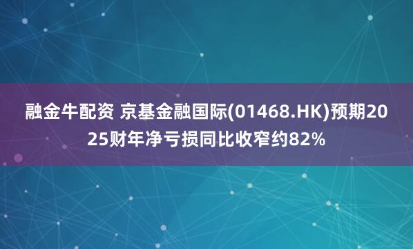 融金牛配资 京基金融国际(01468.HK)预期2025财年净亏损同比收窄约82%