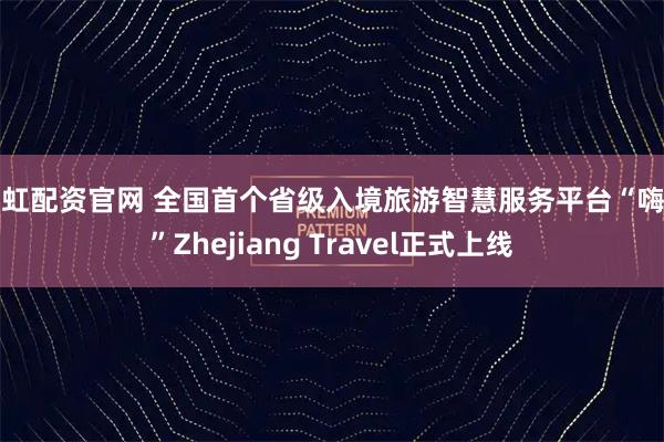 彩虹配资官网 全国首个省级入境旅游智慧服务平台“嗨游”Zhejiang Travel正式上线