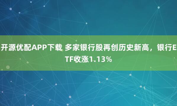 开源优配APP下载 多家银行股再创历史新高，银行ETF收涨1.13%