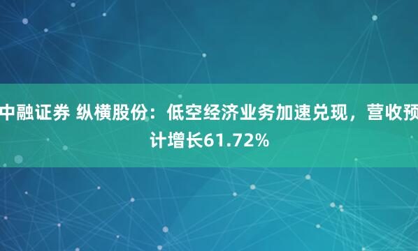 中融证券 纵横股份：低空经济业务加速兑现，营收预计增长61.72%