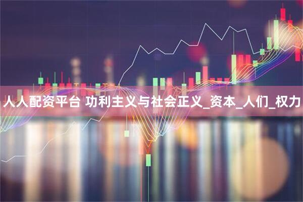 人人配资平台 功利主义与社会正义_资本_人们_权力