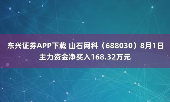 东兴证券APP下载 山石网科（688030）8月1日主力资金净买入168.32万元