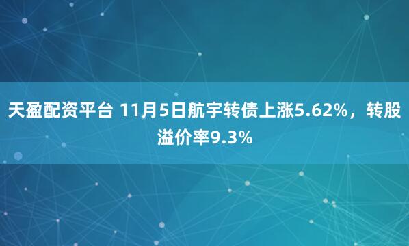天盈配资平台 11月5日航宇转债上涨5.62%，转股溢价率9.3%
