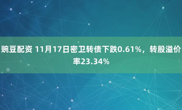 豌豆配资 11月17日密卫转债下跌0.61%，转股溢价率23.34%