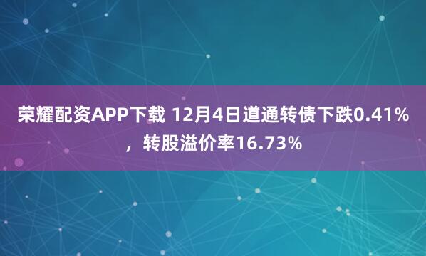 荣耀配资APP下载 12月4日道通转债下跌0.41%，转股溢价率16.73%