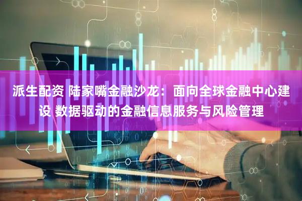 派生配资 陆家嘴金融沙龙：面向全球金融中心建设 数据驱动的金融信息服务与风险管理