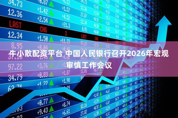 牛小散配资平台 中国人民银行召开2026年宏观审慎工作会议