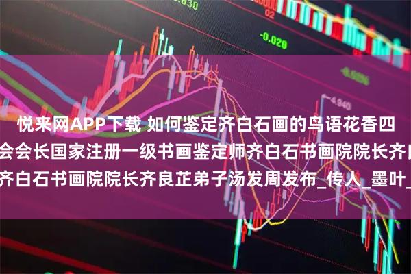 悦来网APP下载 如何鉴定齐白石画的鸟语花香四屏，上海齐白石艺术研究会会长国家注册一级书画鉴定师齐白石书画院院长齐良芷弟子汤发周发布_传人_墨叶_牵牛