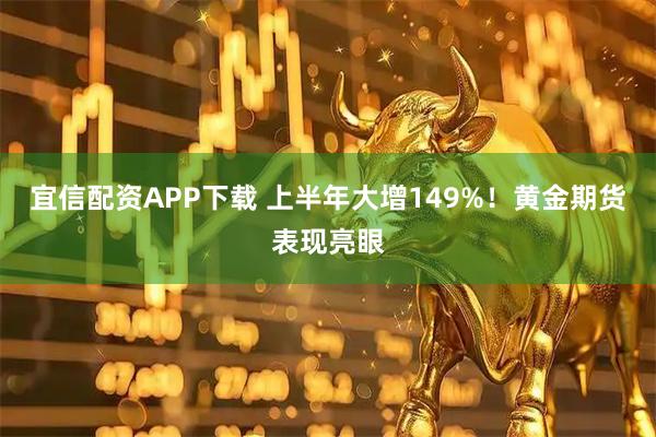 宜信配资APP下载 上半年大增149%！黄金期货表现亮眼