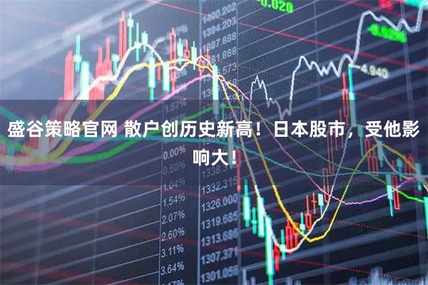 盛谷策略官网 散户创历史新高！日本股市，受他影响大！