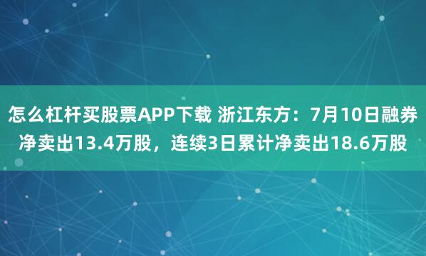 怎么杠杆买股票APP下载 浙江东方：7月10日融券净卖出13.4万股，连续3日累计净卖出18.6万股