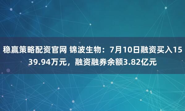 稳赢策略配资官网 锦波生物：7月10日融资买入1539.94万元，融资融券余额3.82亿元
