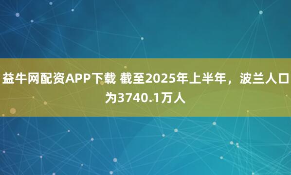 益牛网配资APP下载 截至2025年上半年，波兰人口为3740.1万人