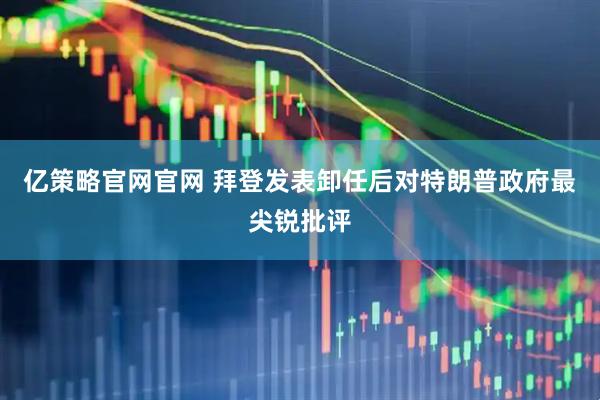 亿策略官网官网 拜登发表卸任后对特朗普政府最尖锐批评