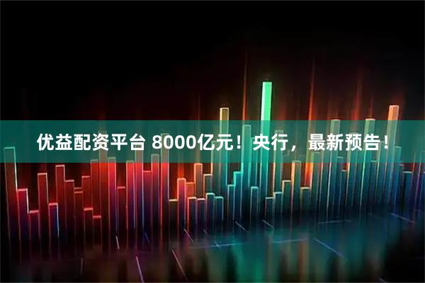 优益配资平台 8000亿元！央行，最新预告！