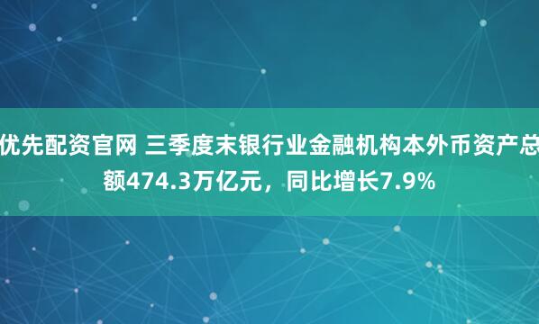 优先配资官网 三季度末银行业金融机构本外币资产总额474.3万亿元，同比增长7.9%