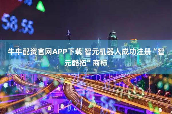 牛牛配资官网APP下载 智元机器人成功注册“智元酷拓”商标