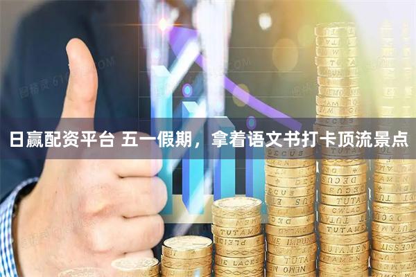 日赢配资平台 五一假期，拿着语文书打卡顶流景点